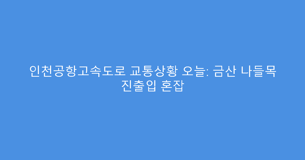 인천공항고속도로 교통상황 오늘: 금산 나들목 진출입 혼잡