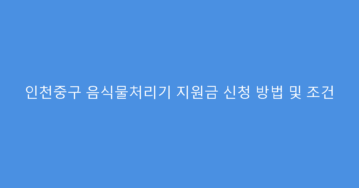 인천중구 음식물처리기 지원금 신청 방법 및 조건