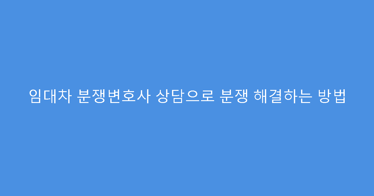 임대차 분쟁변호사 상담으로 분쟁 해결하는 방법
