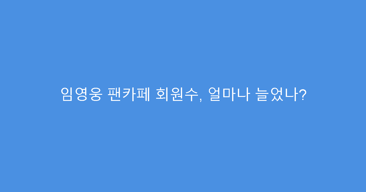 임영웅 팬카페 회원수, 얼마나 늘었나?