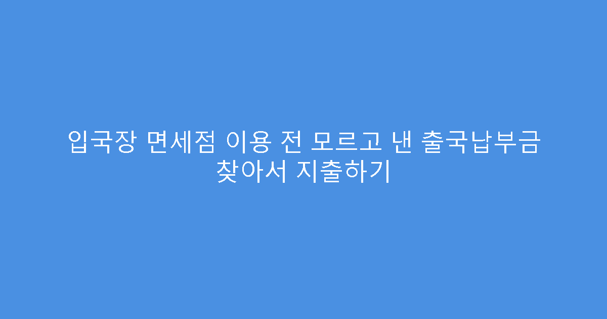 입국장 면세점 이용 전 모르고 낸 출국납부금 찾아서 지출하기