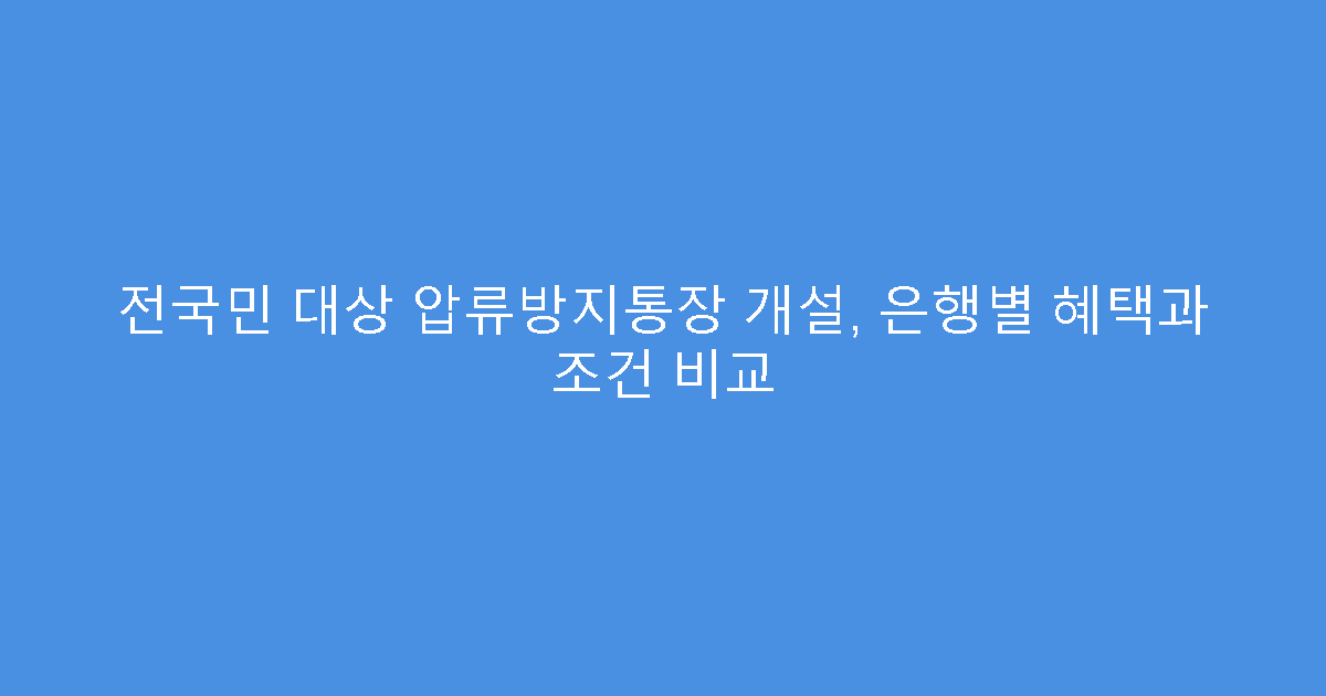 전국민 대상 압류방지통장 개설, 은행별 혜택과 조건 비교
