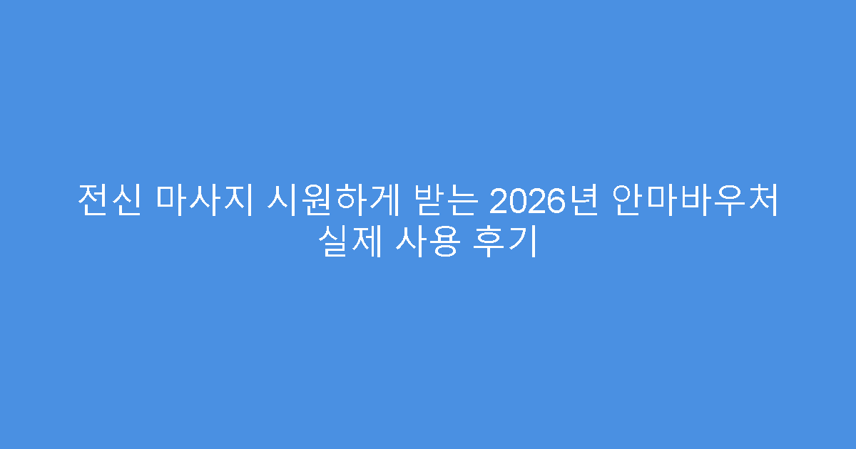 전신 마사지 시원하게 받는 2026년 안마바우처 실제 사용 후기