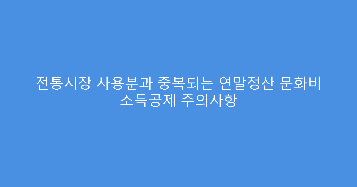 전통시장 사용분과 중복되는 연말정산 문화비 소득공제 주의사항