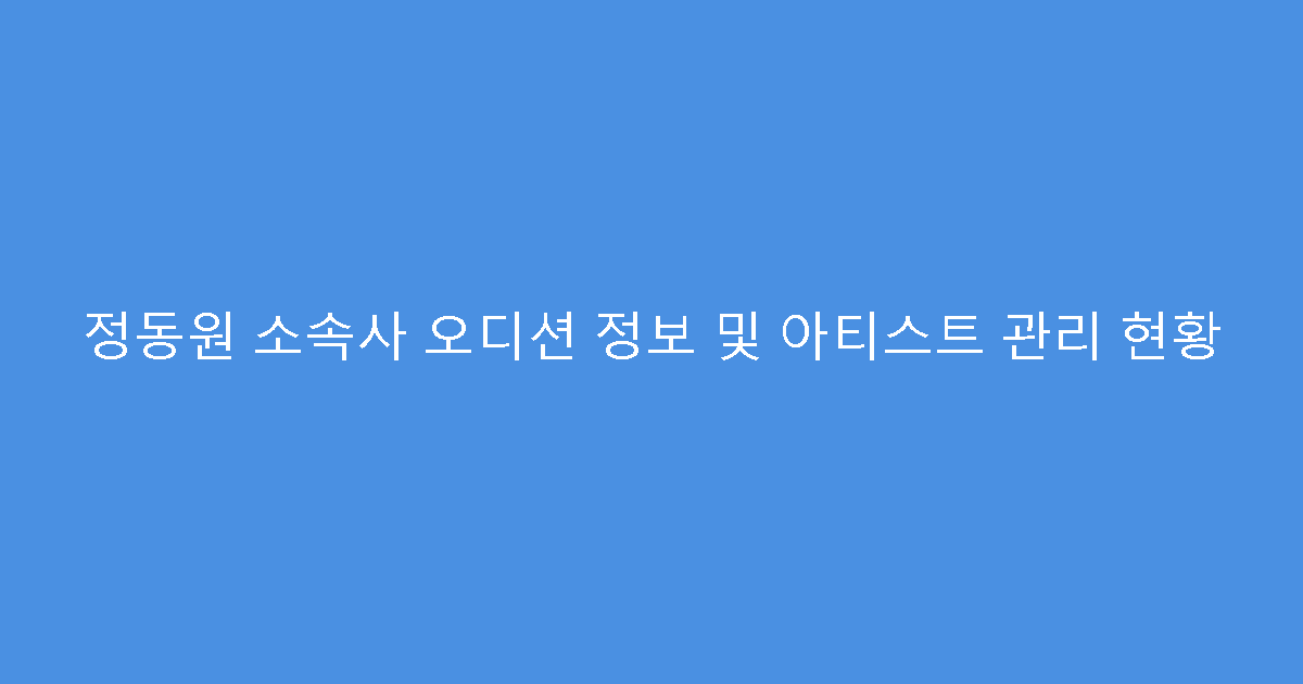 정동원 소속사 오디션 정보 및 아티스트 관리 현황