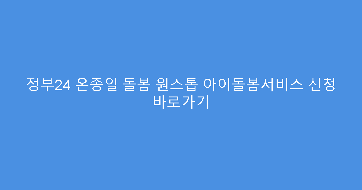 정부24 온종일 돌봄 원스톱 아이돌봄서비스 신청 바로가기