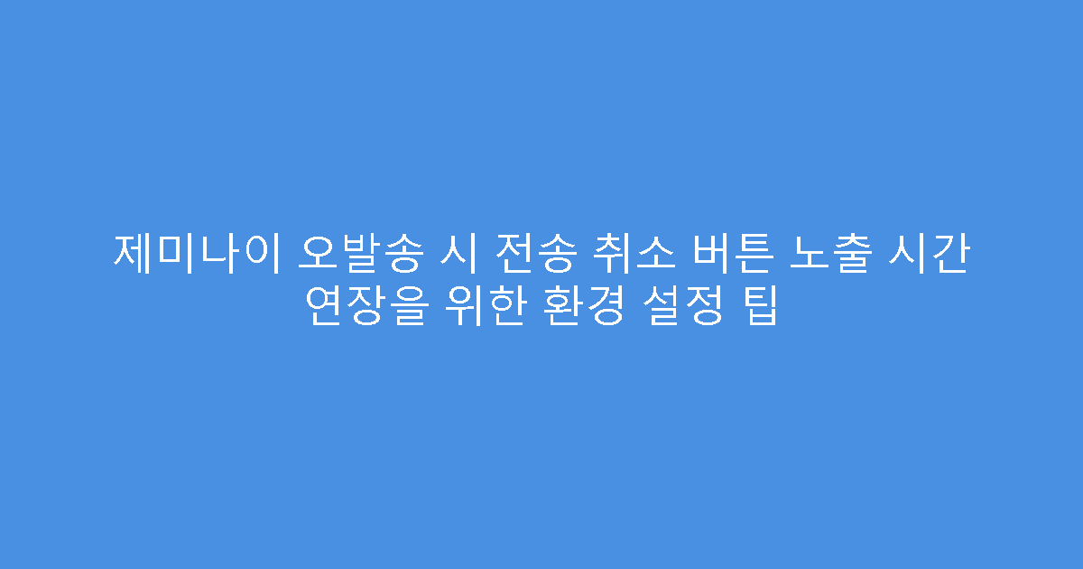 제미나이 오발송 시 전송 취소 버튼 노출 시간 연장을 위한 환경 설정 팁
