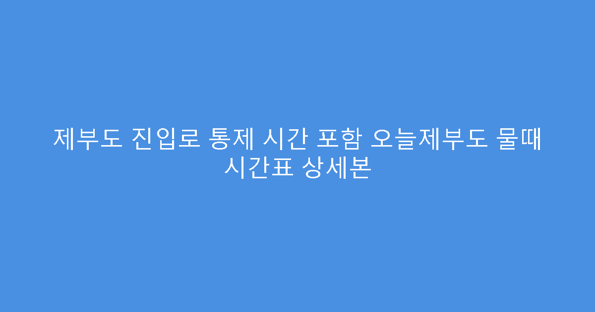 제부도 진입로 통제 시간 포함 오늘제부도 물때 시간표 상세본