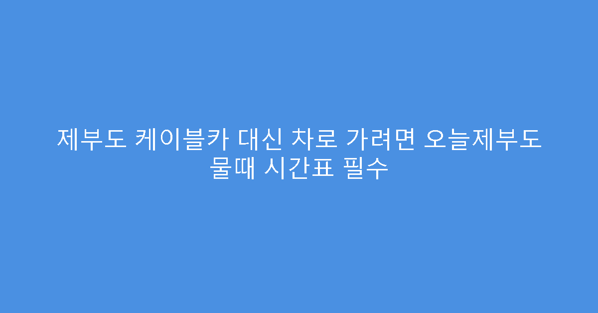 제부도 케이블카 대신 차로 가려면 오늘제부도 물때 시간표 필수