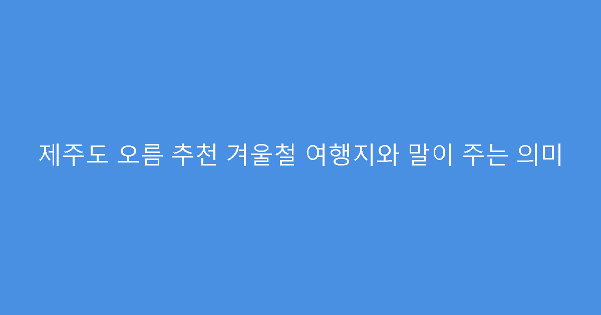 제주도 오름 추천 겨울철 여행지와 말이 주는 의미
