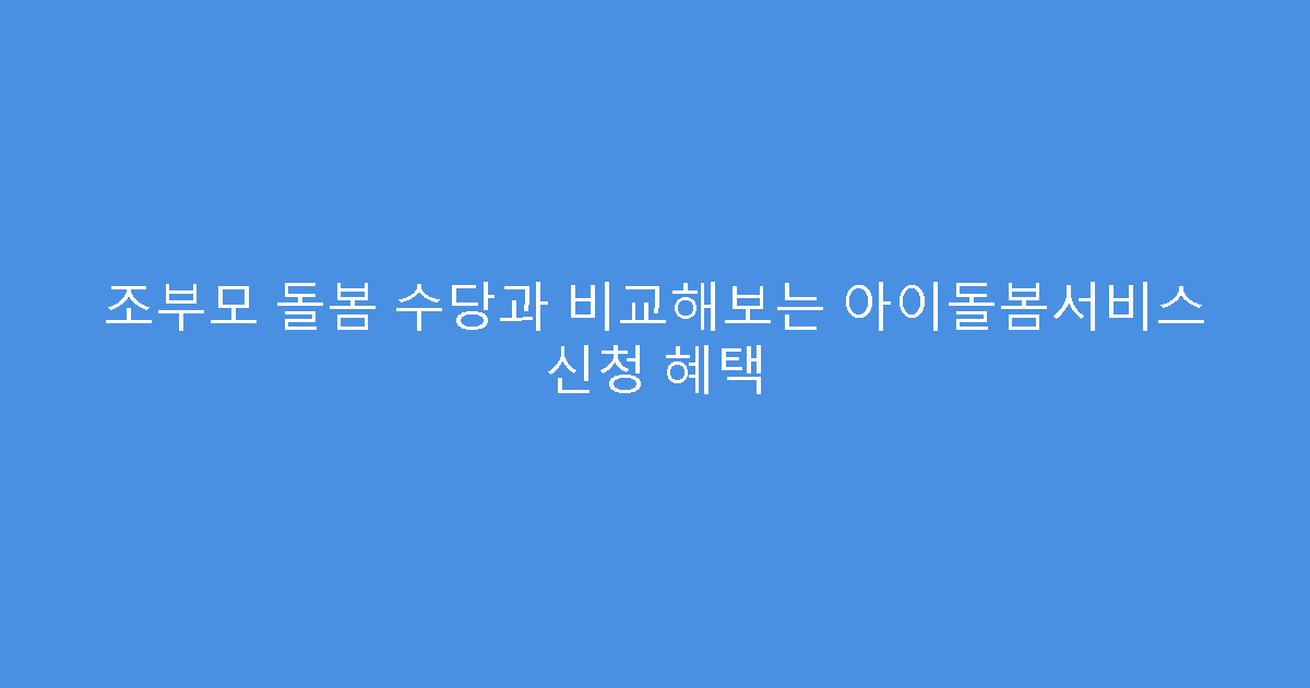 조부모 돌봄 수당과 비교해보는 아이돌봄서비스 신청 혜택