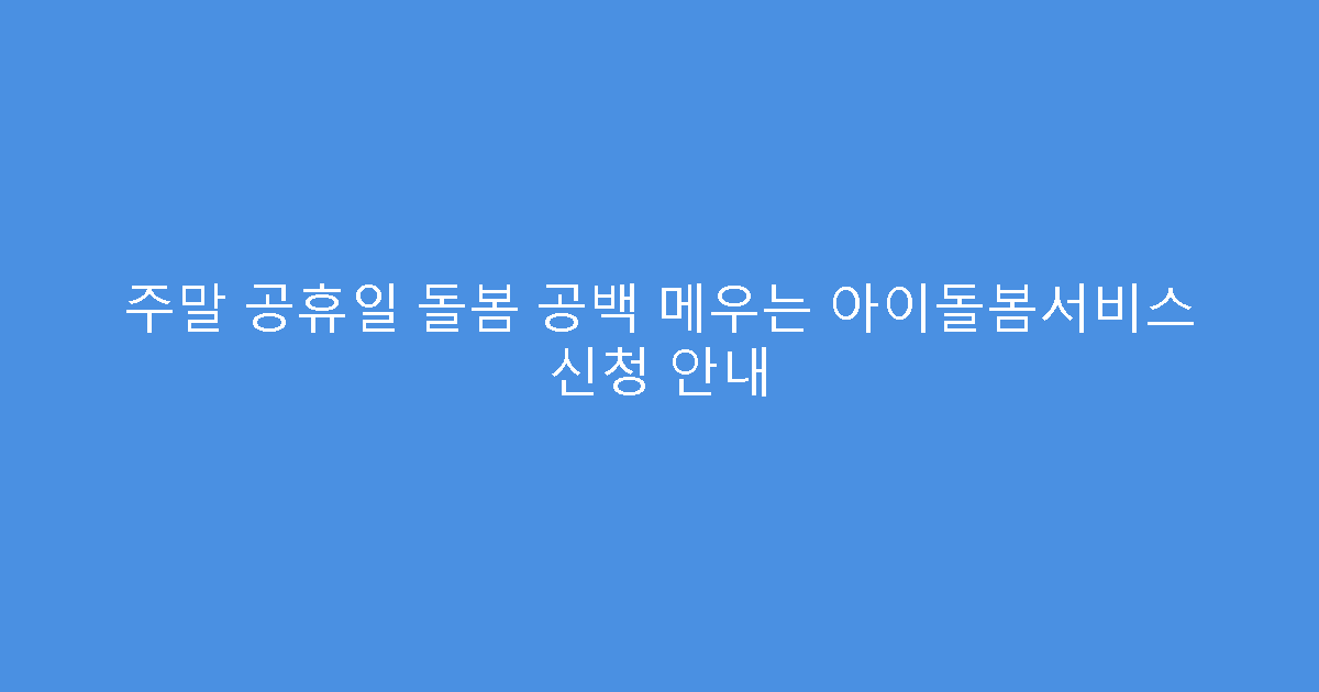 주말 공휴일 돌봄 공백 메우는 아이돌봄서비스 신청 안내