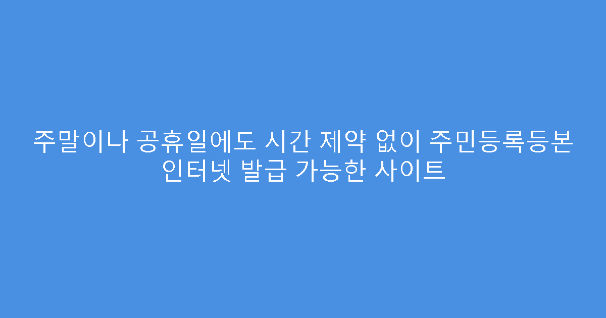 주말이나 공휴일에도 시간 제약 없이 주민등록등본 인터넷 발급 가능한 사이트