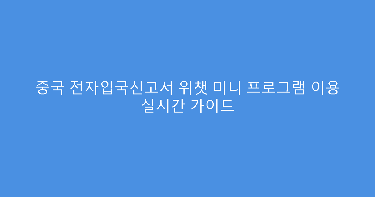 중국 전자입국신고서 위챗 미니 프로그램 이용 실시간 가이드
