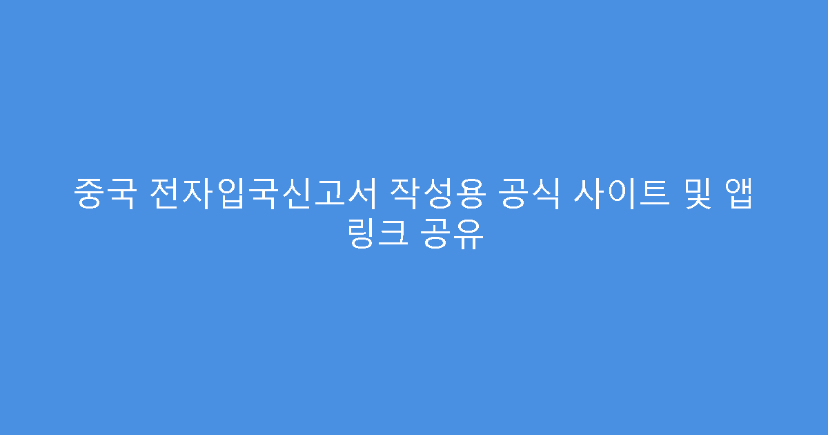 중국 전자입국신고서 작성용 공식 사이트 및 앱 링크 공유