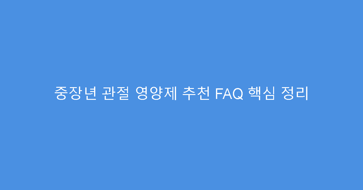 중장년 관절 영양제 추천 FAQ 핵심 정리