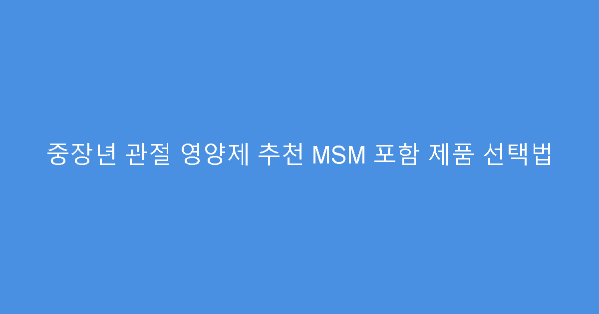 중장년 관절 영양제 추천 MSM 포함 제품 선택법