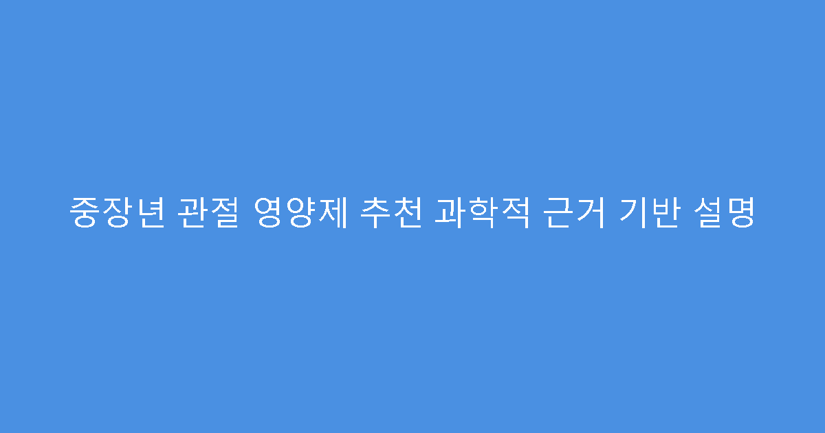 중장년 관절 영양제 추천 과학적 근거 기반 설명
