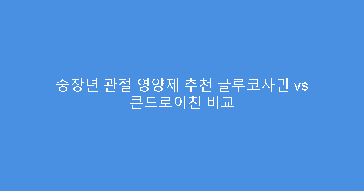 중장년 관절 영양제 추천 글루코사민 vs 콘드로이친 비교