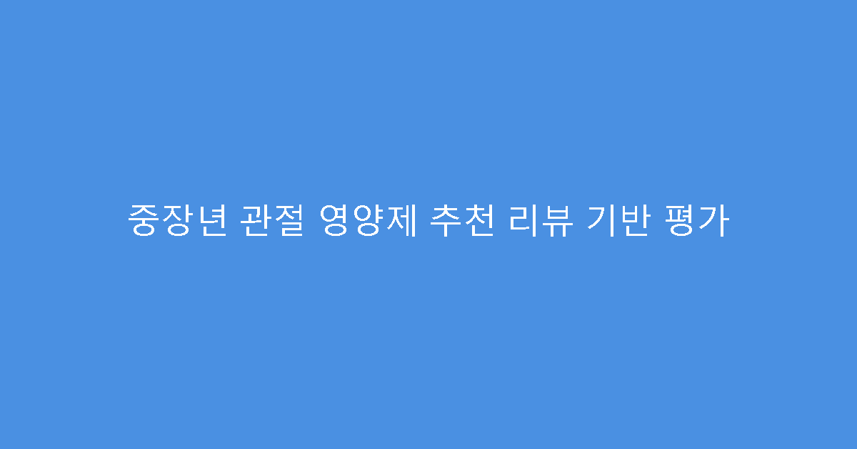 중장년 관절 영양제 추천 리뷰 기반 평가