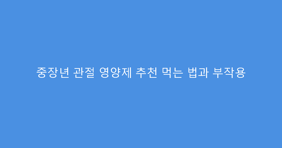 중장년 관절 영양제 추천 먹는 법과 부작용