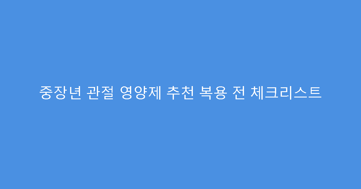중장년 관절 영양제 추천 복용 전 체크리스트