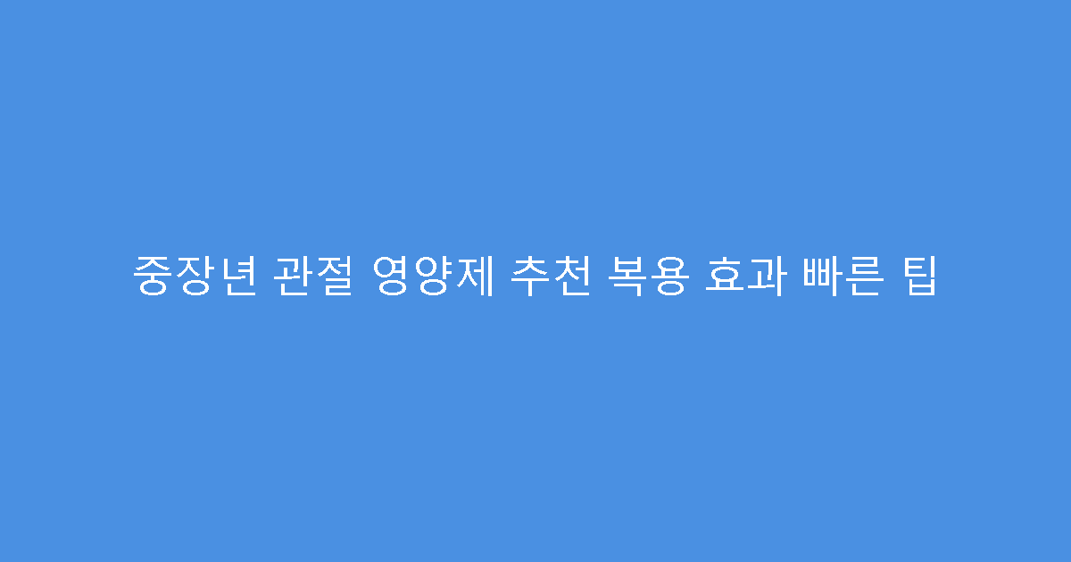 중장년 관절 영양제 추천 복용 효과 빠른 팁