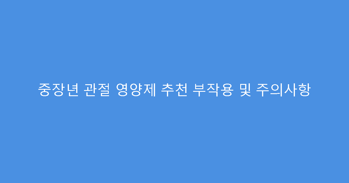 중장년 관절 영양제 추천 부작용 및 주의사항