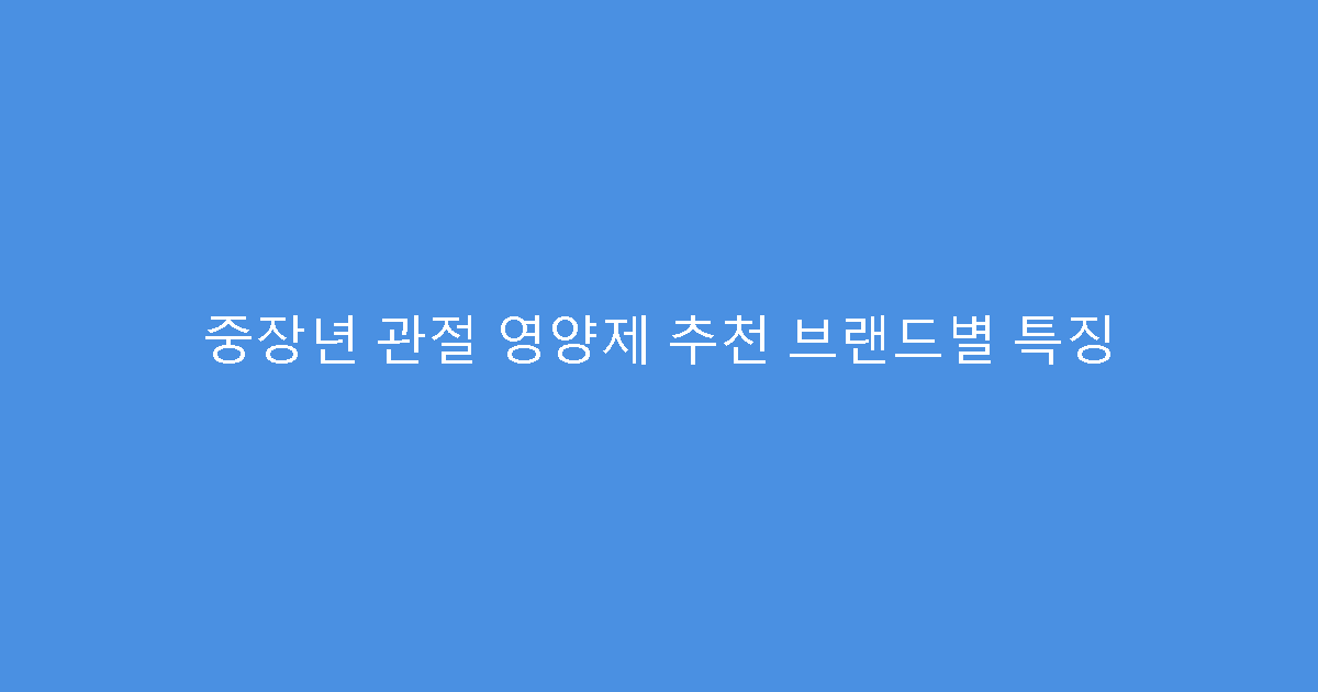 중장년 관절 영양제 추천 브랜드별 특징