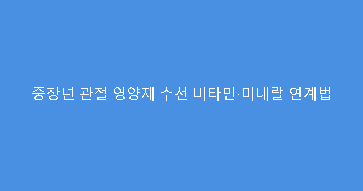 중장년 관절 영양제 추천 비타민·미네랄 연계법