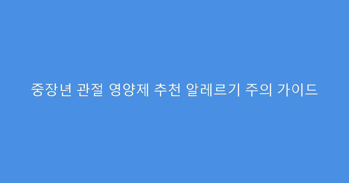 중장년 관절 영양제 추천 알레르기 주의 가이드