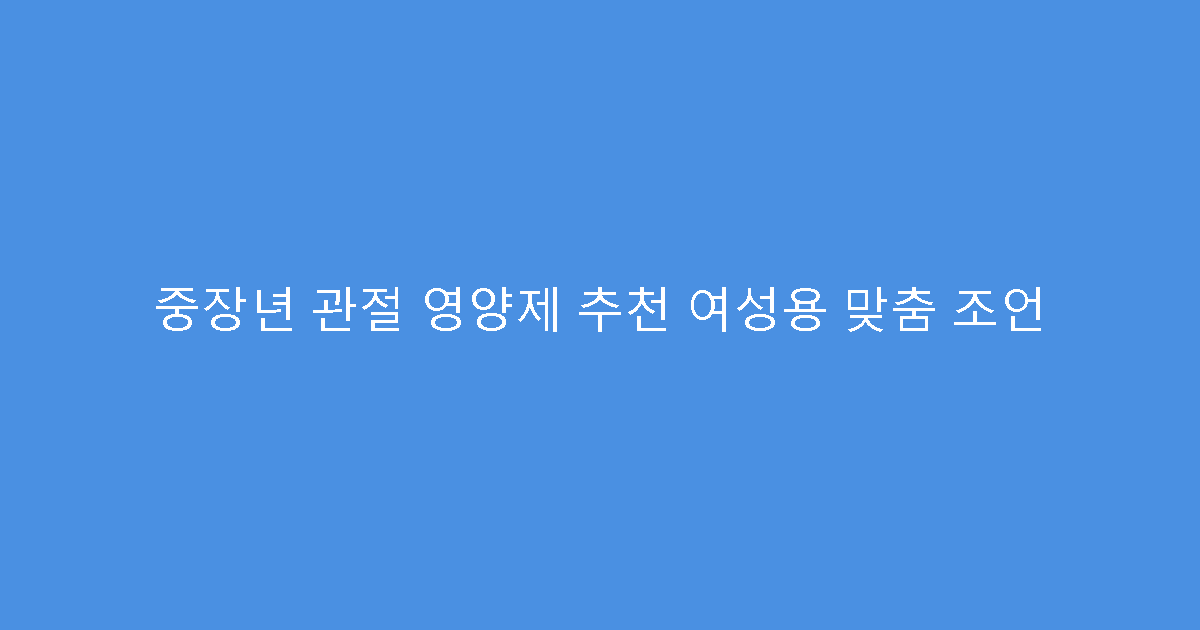 중장년 관절 영양제 추천 여성용 맞춤 조언