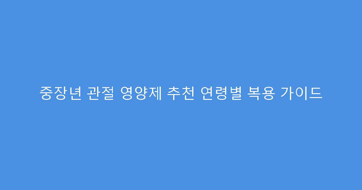 중장년 관절 영양제 추천 연령별 복용 가이드