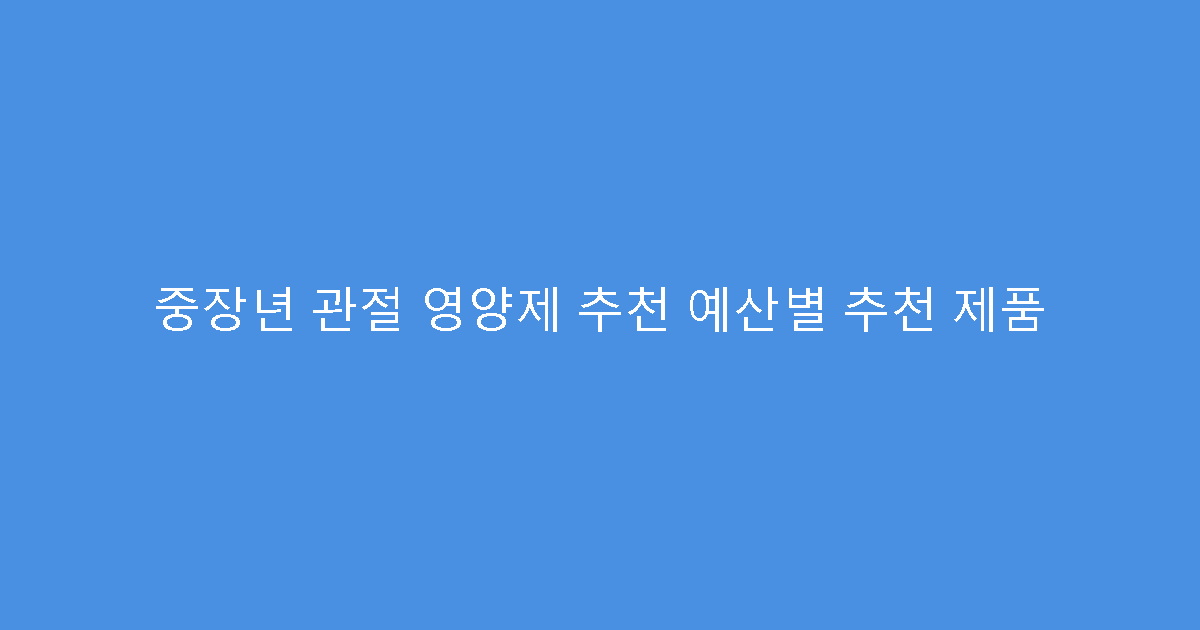 중장년 관절 영양제 추천 예산별 추천 제품