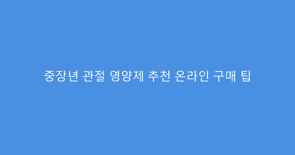중장년 관절 영양제 추천 온라인 구매 팁