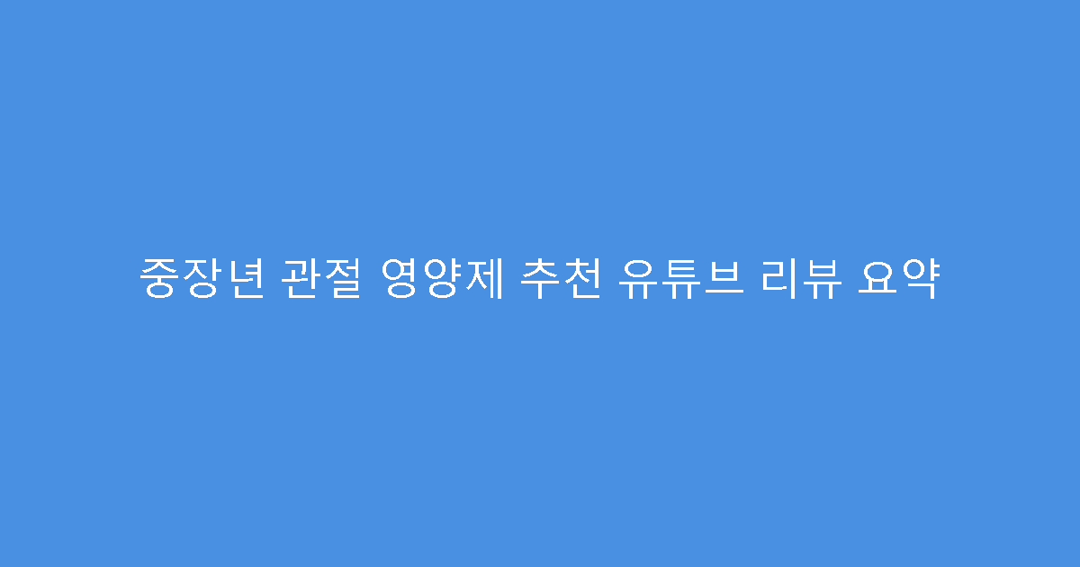 중장년 관절 영양제 추천 유튜브 리뷰 요약