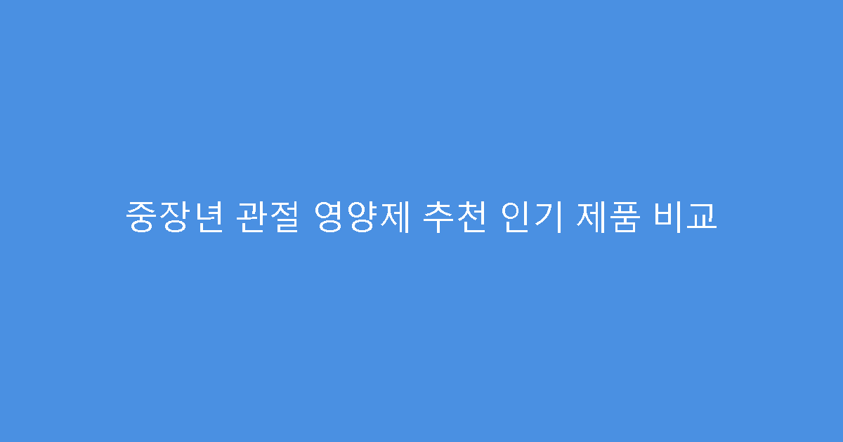 중장년 관절 영양제 추천 인기 제품 비교