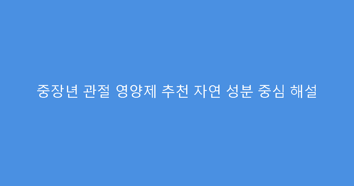 중장년 관절 영양제 추천 자연 성분 중심 해설