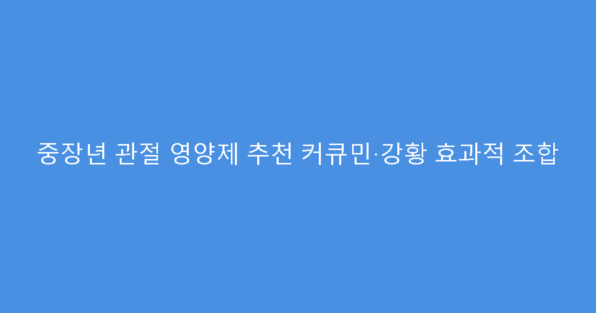 중장년 관절 영양제 추천 커큐민·강황 효과적 조합