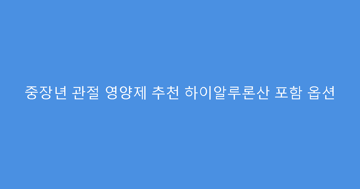 중장년 관절 영양제 추천 하이알루론산 포함 옵션