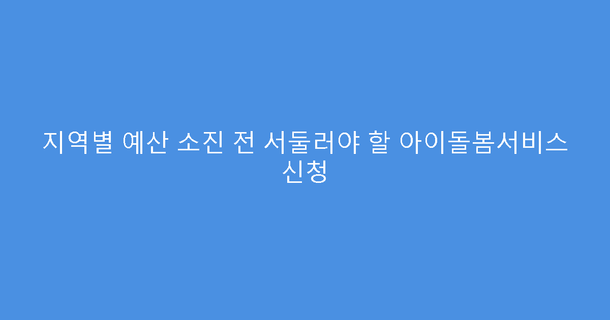 지역별 예산 소진 전 서둘러야 할 아이돌봄서비스 신청