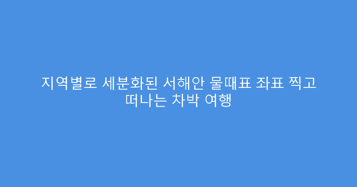 지역별로 세분화된 서해안 물때표 좌표 찍고 떠나는 차박 여행