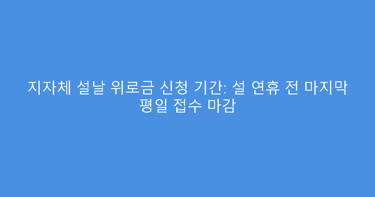 지자체 설날 위로금 신청 기간: 설 연휴 전 마지막 평일 접수 마감