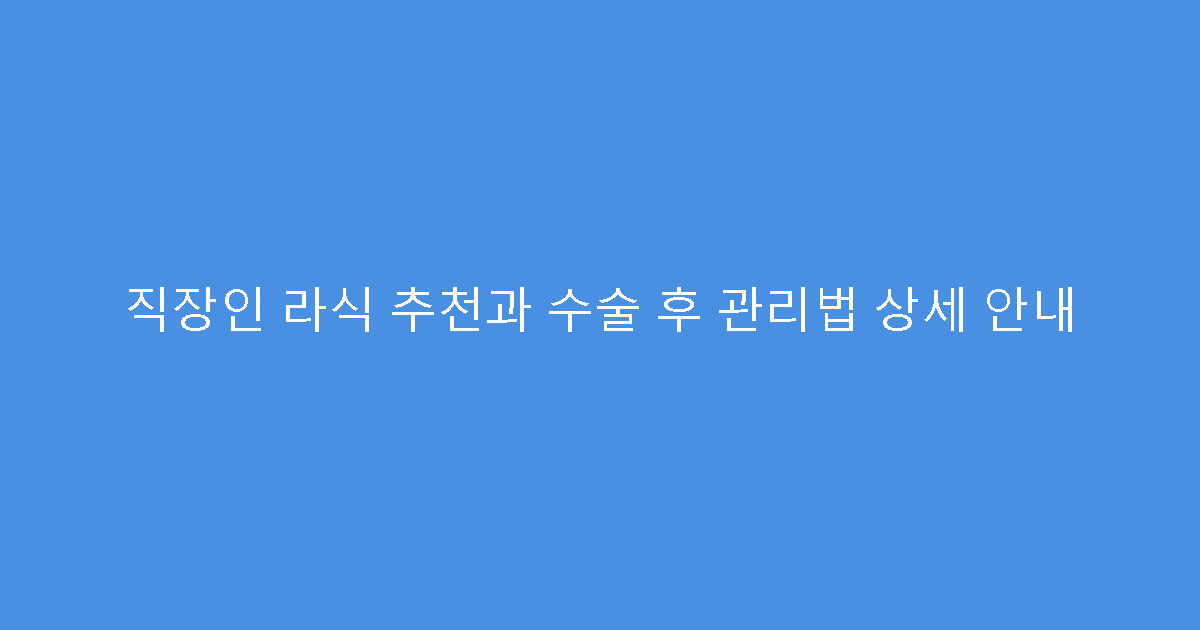 직장인 라식 추천과 수술 후 관리법 상세 안내