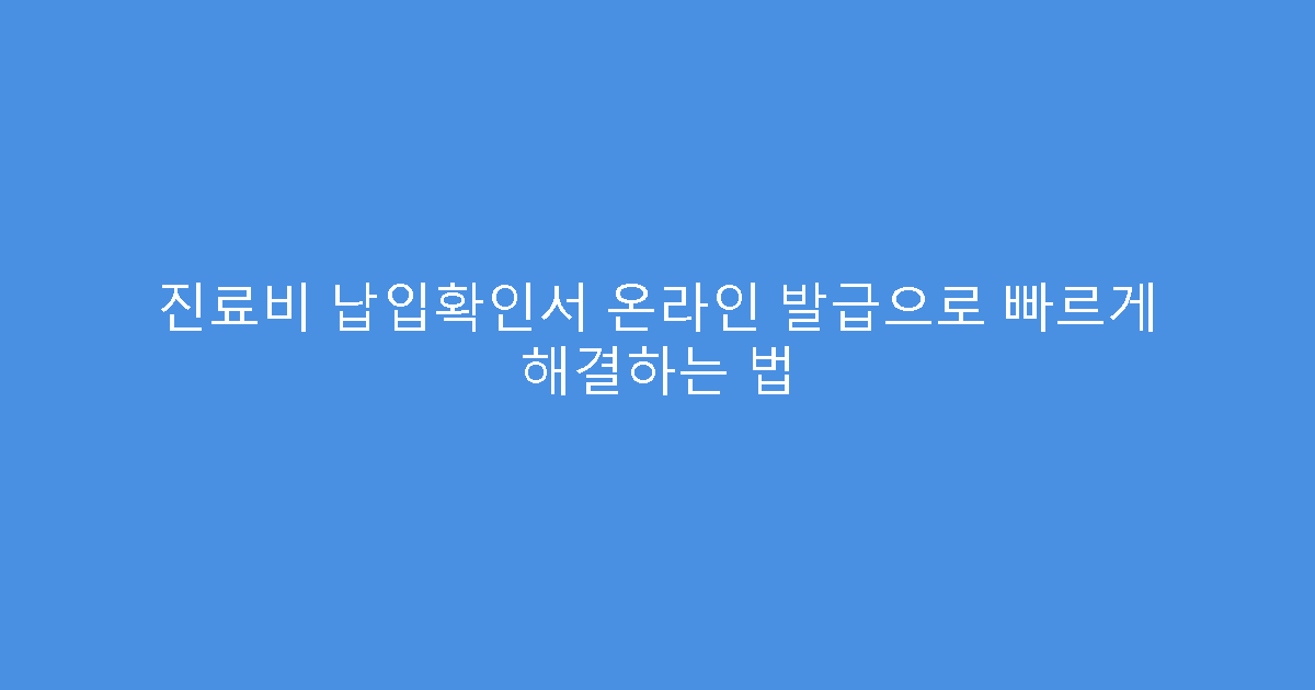 진료비 납입확인서 온라인 발급으로 빠르게 해결하는 법