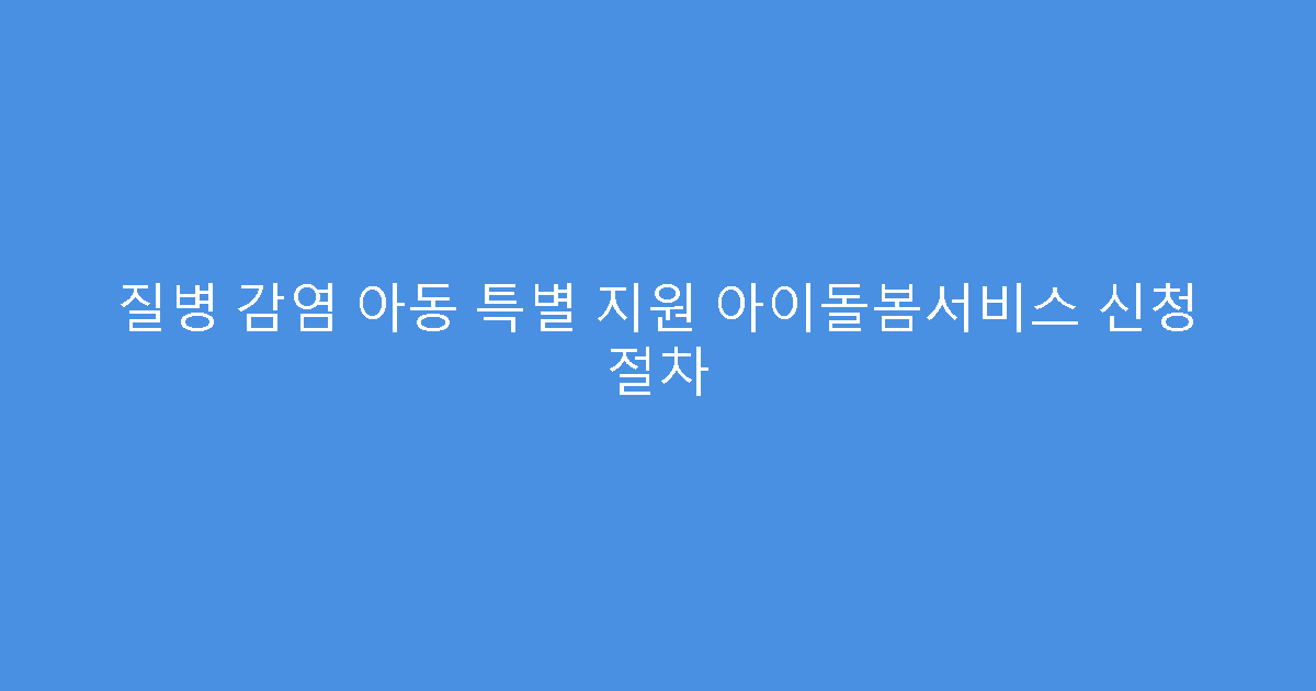 질병 감염 아동 특별 지원 아이돌봄서비스 신청 절차