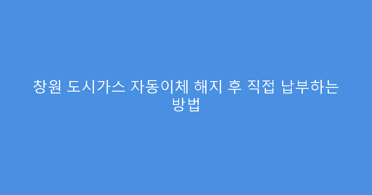 창원 도시가스 자동이체 해지 후 직접 납부하는 방법