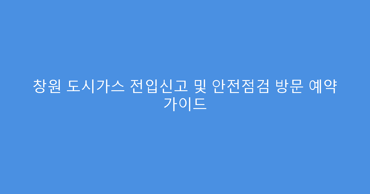 창원 도시가스 전입신고 및 안전점검 방문 예약 가이드