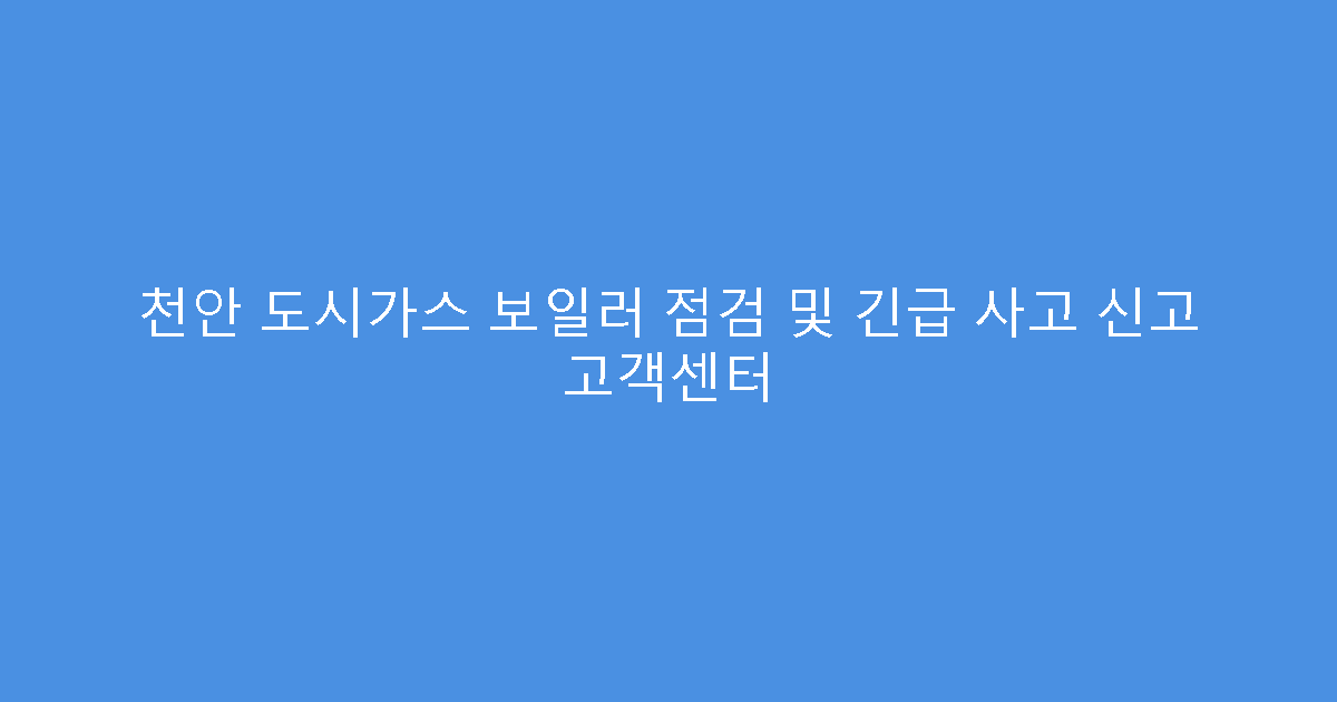 천안 도시가스 보일러 점검 및 긴급 사고 신고 고객센터