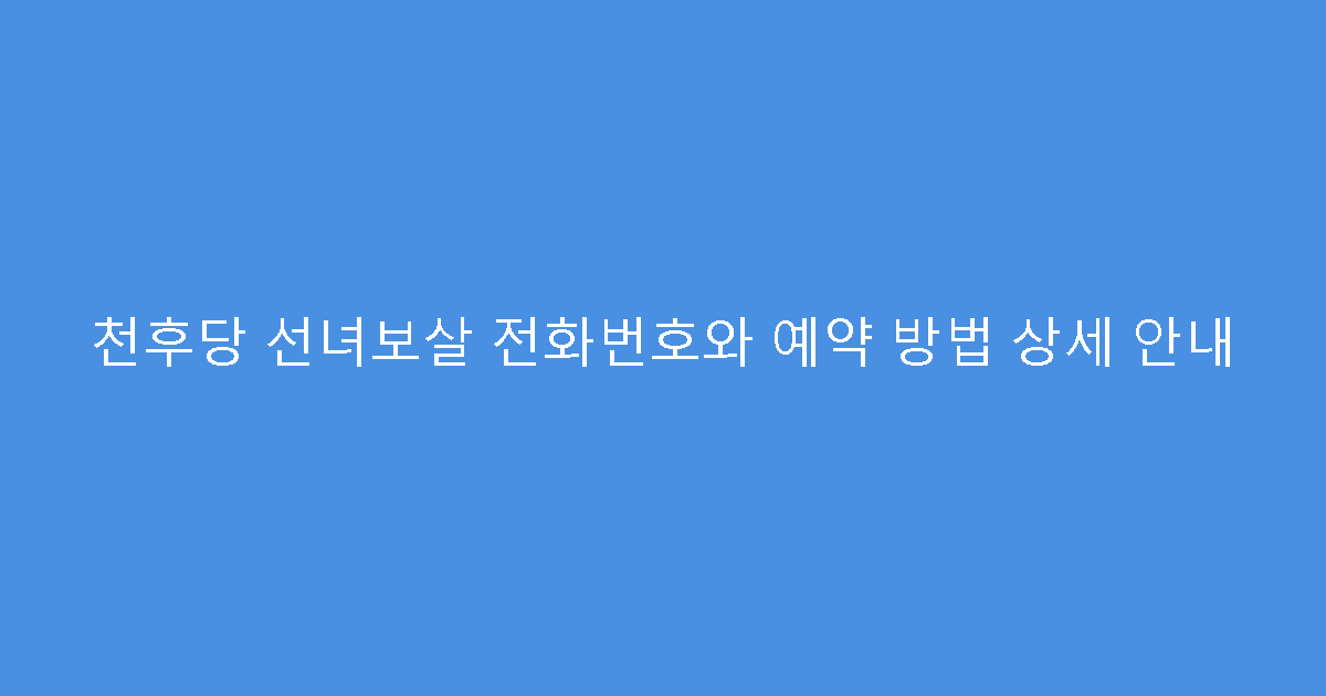 천후당 선녀보살 전화번호와 예약 방법 상세 안내